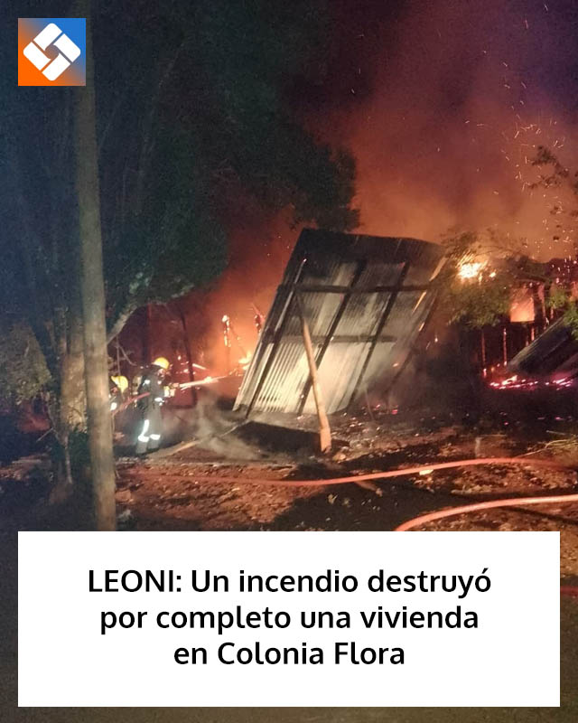 LEONI: Un incendio destruyó por completo una vivienda en Colonia Flora