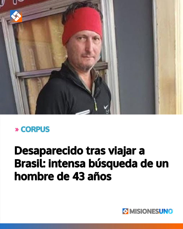 CORPUS: Desaparecido tras viajar a Brasil: intensa búsqueda de un hombre de 43 años